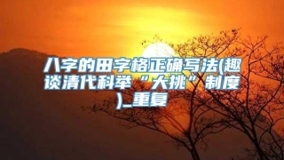 八字的田字格正确写法(趣谈清代科举“大挑”制度)_重复