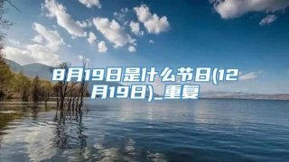 8月19日是什么节日(12月19日)_重复