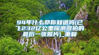 94年什么命你知道吗(已飞232亿公里探测器拍的最后一张照片)_重复