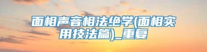 面相声音相法绝学(面相实用技法篇)_重复