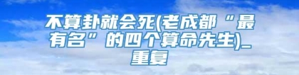 不算卦就会死(老成都“最有名”的四个算命先生)_重复
