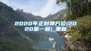 2020年正财神方位(2020第一画)_重复