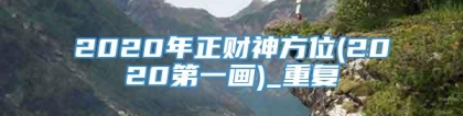 2020年正财神方位(2020第一画)_重复