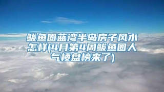 鲅鱼圈蓝湾半岛房子风水怎样(4月第4周鲅鱼圈人气楼盘榜来了)