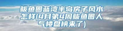 鲅鱼圈蓝湾半岛房子风水怎样(4月第4周鲅鱼圈人气楼盘榜来了)