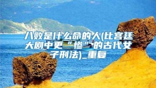 八败是什么命的人(比宫廷大剧中更“惨”的古代女子刑法)_重复
