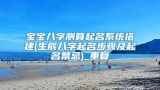 宝宝八字测算起名系统搭建(生辰八字起名步骤及起名禁忌)_重复