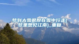 梦到大雪很厚在雪中行走(梦里想见江南)_重复