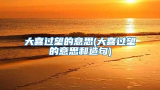 大喜过望的意思(大喜过望的意思和造句)