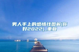 男人手上的感情线图解(你好2022)_重复