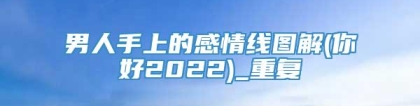 男人手上的感情线图解(你好2022)_重复