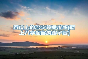 百度上的名字算命准吗(网上八字起名的骗子多)