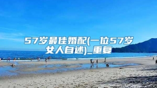 57岁最佳婚配(一位57岁女人自述)_重复