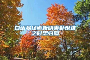 白话易经解析明夷卦艰难之时思归隐