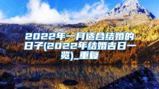 2022年一月适合结婚的日子(2022年结婚吉日一览)_重复