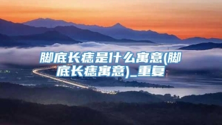 脚底长痣是什么寓意(脚底长痣寓意)_重复