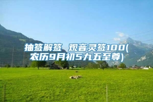 抽签解签 观音灵签100(农历9月初5九五至尊)