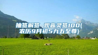 抽签解签 观音灵签100(农历9月初5九五至尊)