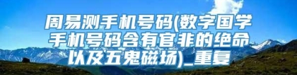 周易测手机号码(数字国学手机号码含有官非的绝命以及五鬼磁场)_重复