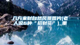 八方来财自然风景图片(老人说6种“招财花”)_重复