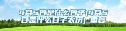 4月5日是什么日子(4月5日是什么日子农历)_重复