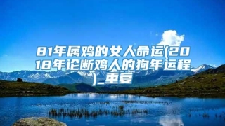 81年属鸡的女人命运(2018年论断鸡人的狗年运程)_重复
