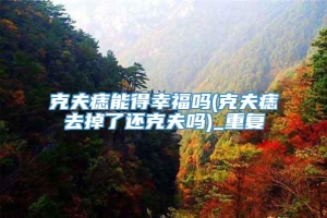 克夫痣能得幸福吗(克夫痣去掉了还克夫吗)_重复