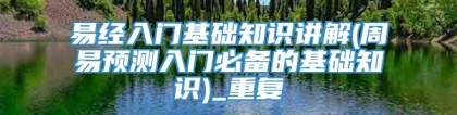 易经入门基础知识讲解(周易预测入门必备的基础知识)_重复