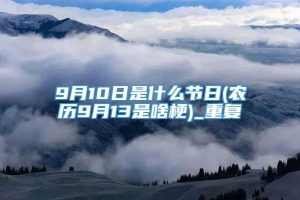 9月10日是什么节日(农历9月13是啥梗)_重复