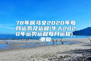 78年属马女2020年每月运势及运程(牛人2020年运势运程每月运程)_重复