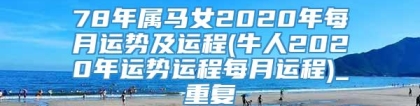 78年属马女2020年每月运势及运程(牛人2020年运势运程每月运程)_重复