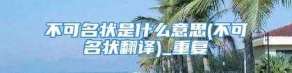 不可名状是什么意思(不可名状翻译)_重复