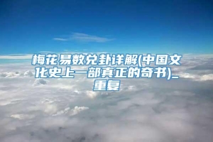 梅花易数兑卦详解(中国文化史上一部真正的奇书)_重复