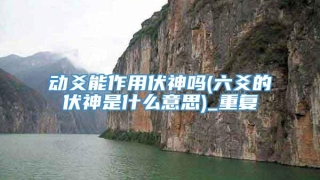 动爻能作用伏神吗(六爻的伏神是什么意思)_重复