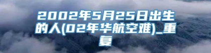 2002年5月25日出生的人(02年华航空难)_重复