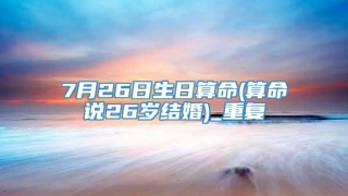 7月26日生日算命(算命说26岁结婚)_重复