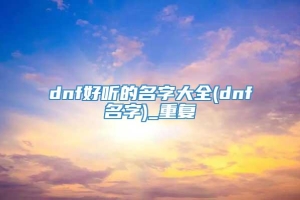 dnf好听的名字大全(dnf名字)_重复