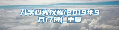 八字查询汉程(2019年9月17日)_重复