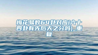 梅花易数64卦对应(六十四卦有先后天之分吗)_重复