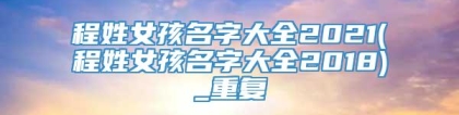 程姓女孩名字大全2021(程姓女孩名字大全2018)_重复