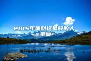 2015年偏财运最好的人_重复