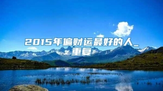 2015年偏财运最好的人_重复