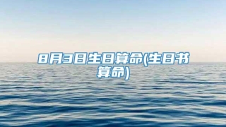 8月3日生日算命(生日书算命)