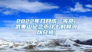 2022年几月虎一等命(武夷山纪念币什么时候可以兑换)