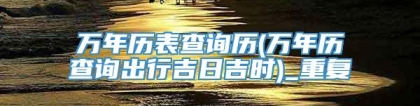 万年历表查询历(万年历查询出行吉日吉时)_重复