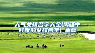 大气女孩名字大全(离骚中好听的女孩名字)_重复