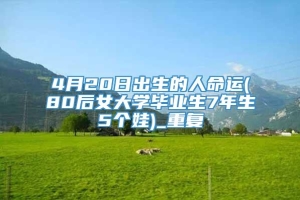 4月20日出生的人命运(80后女大学毕业生7年生5个娃)_重复