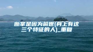 断掌是因为前世(身上有这三个特征的人)_重复