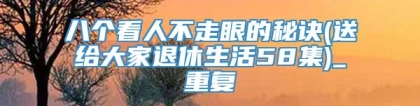八个看人不走眼的秘诀(送给大家退休生活58集)_重复