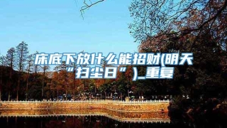 床底下放什么能招财(明天“扫尘日”)_重复